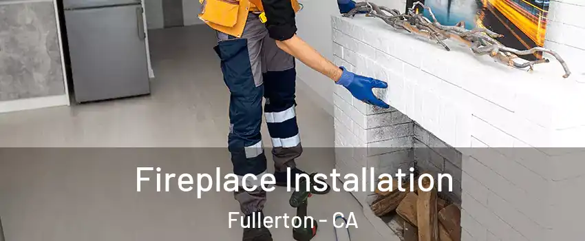Fireplace Installation Fullerton - CA