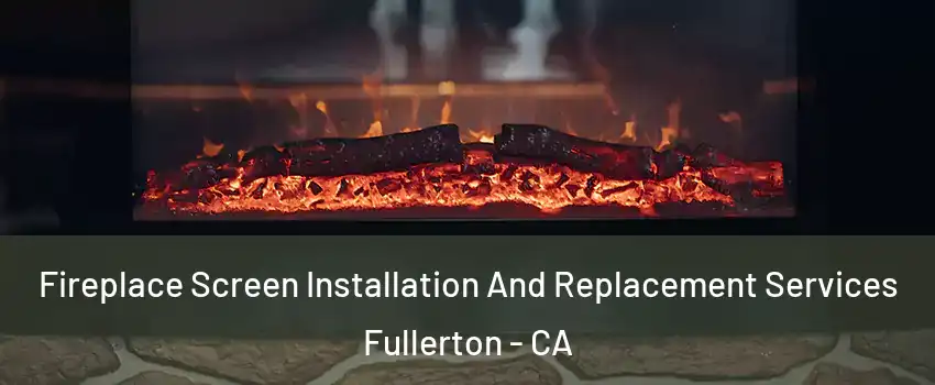 Fireplace Screen Installation And Replacement Services Fullerton - CA