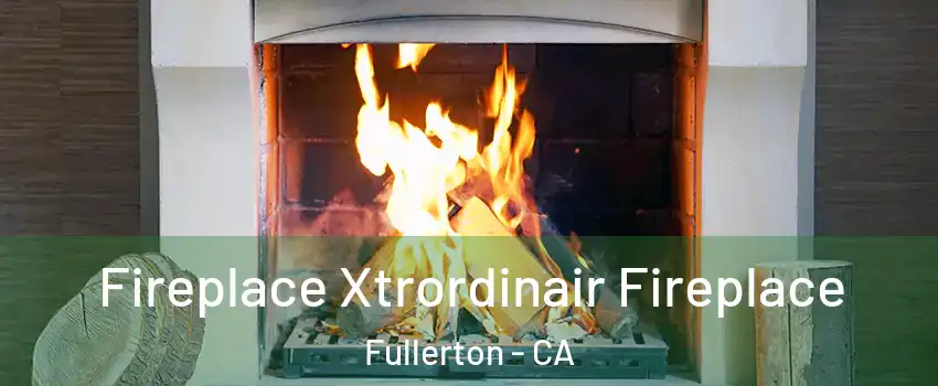 Fireplace Xtrordinair Fireplace Fullerton - CA