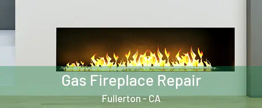 Gas Fireplace Repair Fullerton - CA