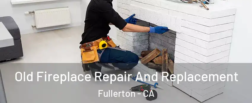 Old Fireplace Repair And Replacement Fullerton - CA