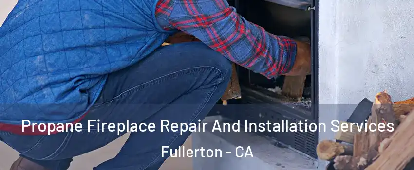 Propane Fireplace Repair And Installation Services Fullerton - CA