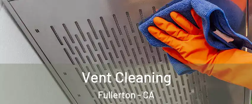 Vent Cleaning Fullerton - CA