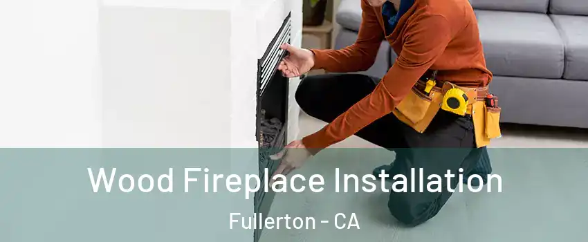 Wood Fireplace Installation Fullerton - CA