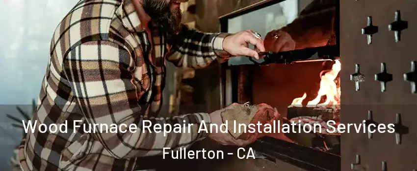 Wood Furnace Repair And Installation Services Fullerton - CA